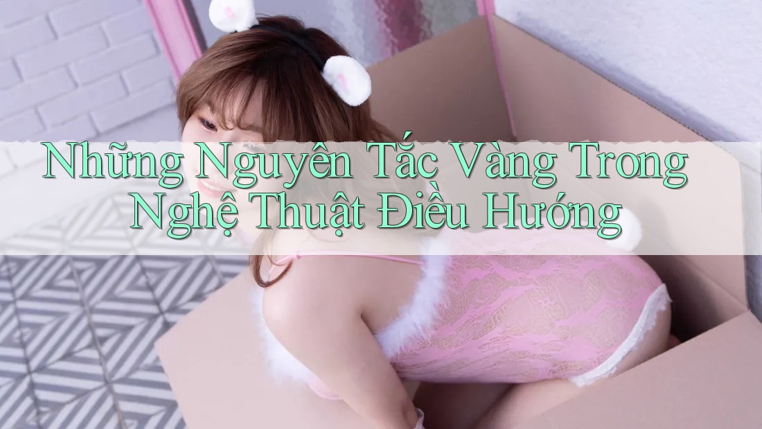 Những Nguyên Tắc Vàng Trong Nghệ Thuật Điều Hướng