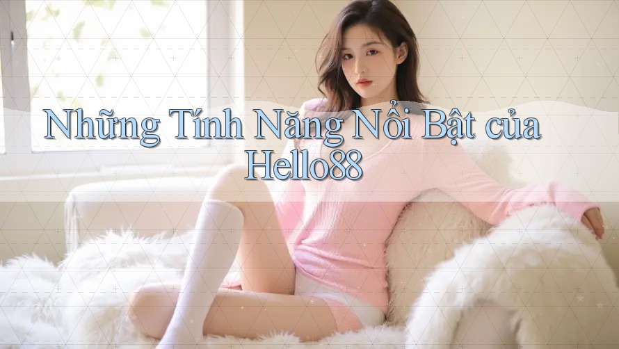 Những Tính Năng Nổi Bật của Hello88