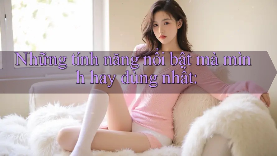 Những tính năng nổi bật mà mình hay dùng nhất