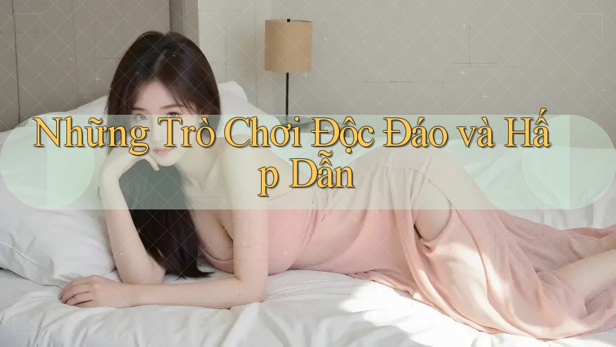 Những Trò Chơi Độc Đáo và Hấp Dẫn