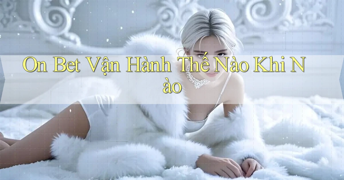on bet vận hành thế nào khi nào