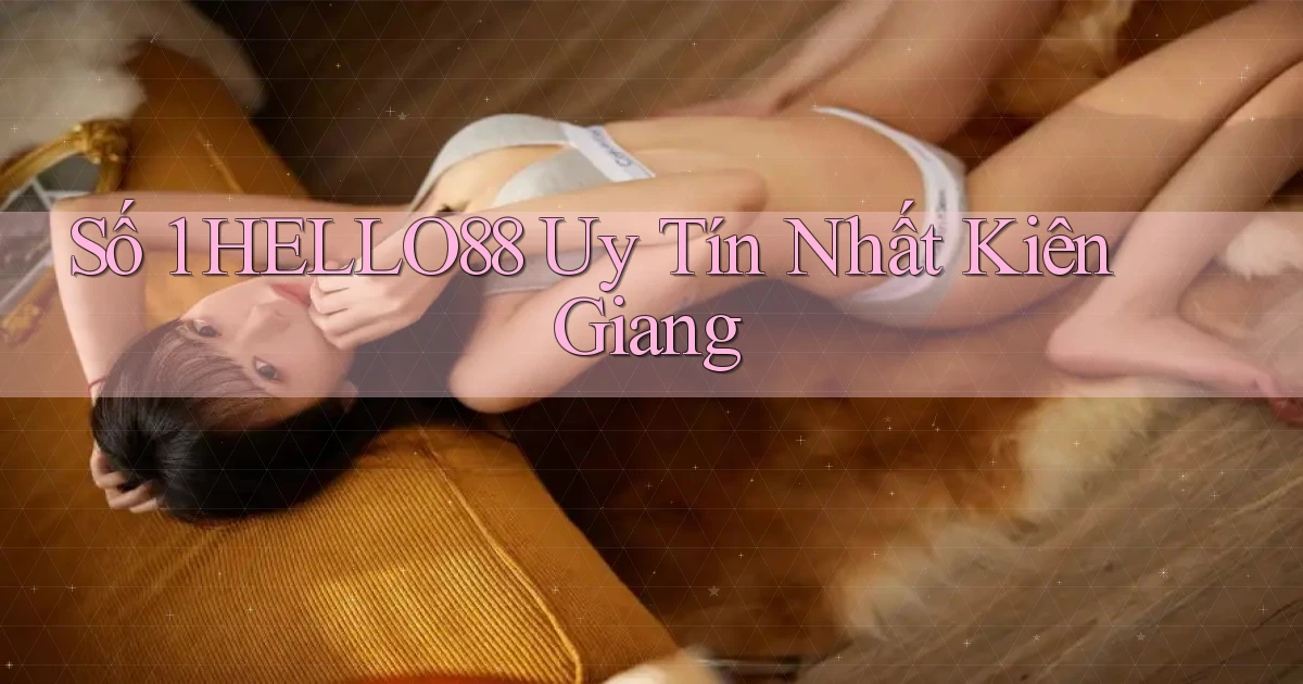 số 1 hello88 uy tín nhất Kiên Giang