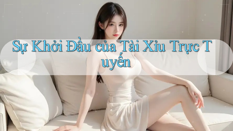 Sự Khởi Đầu của Tài Xỉu Trực Tuyến
