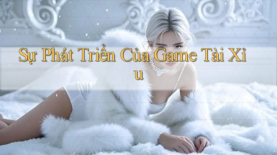 Sự Phát Triển Của Game Tài Xỉu