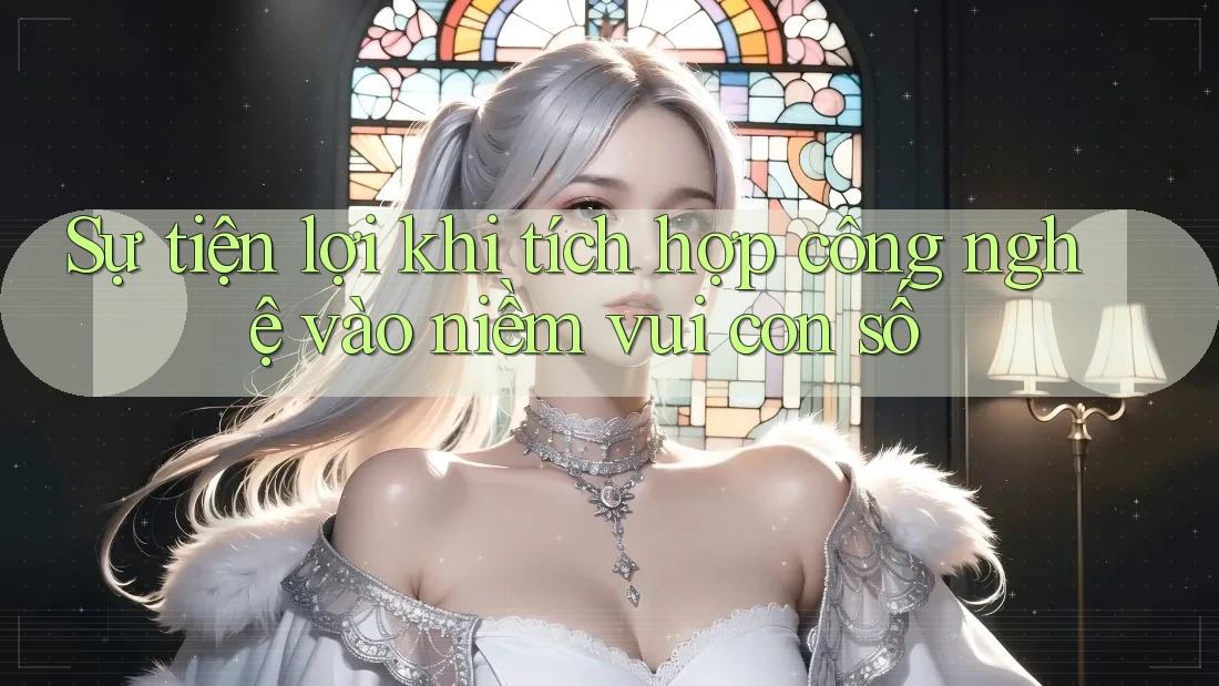 Sự tiện lợi khi tích hợp công nghệ vào niềm vui con số