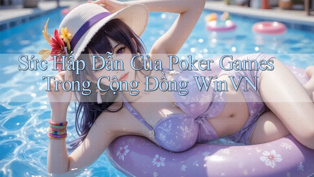 Sức Hấp Dẫn Của Poker Games Trong Cộng Đồng WinVN