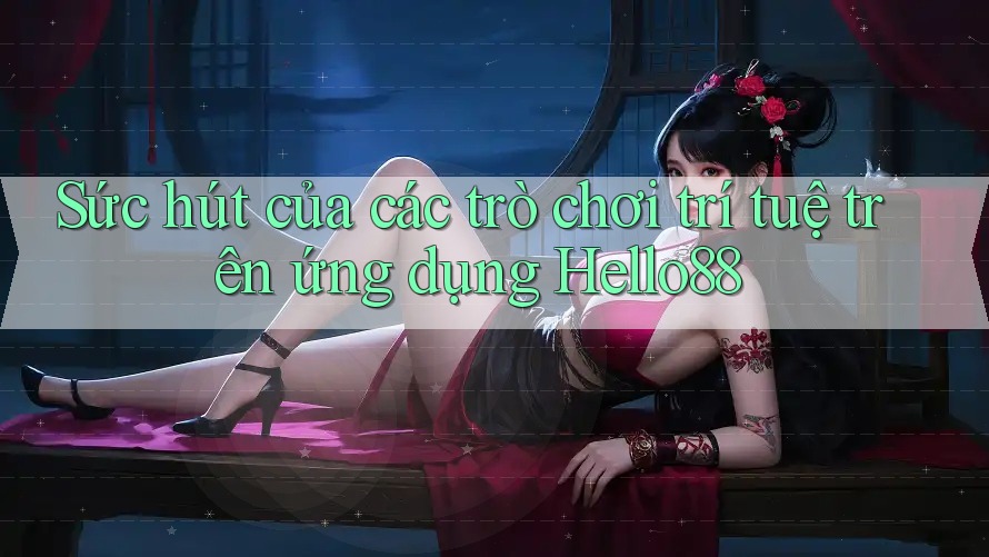 Sức hút của các trò chơi trí tuệ trên ứng dụng Hello88