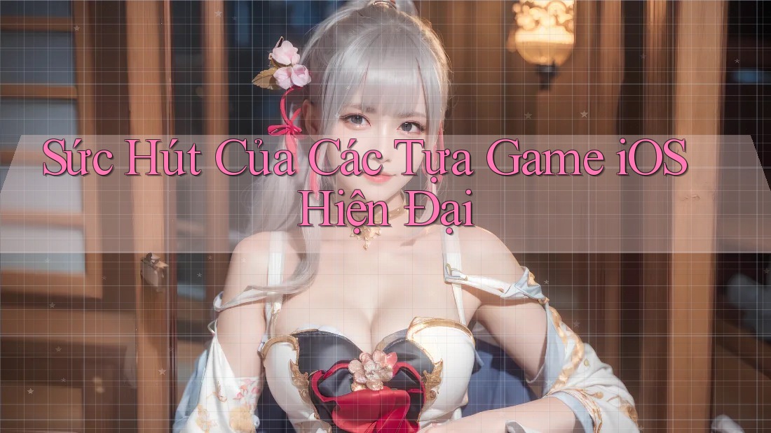 Sức Hút Của Các Tựa Game iOS Hiện Đại