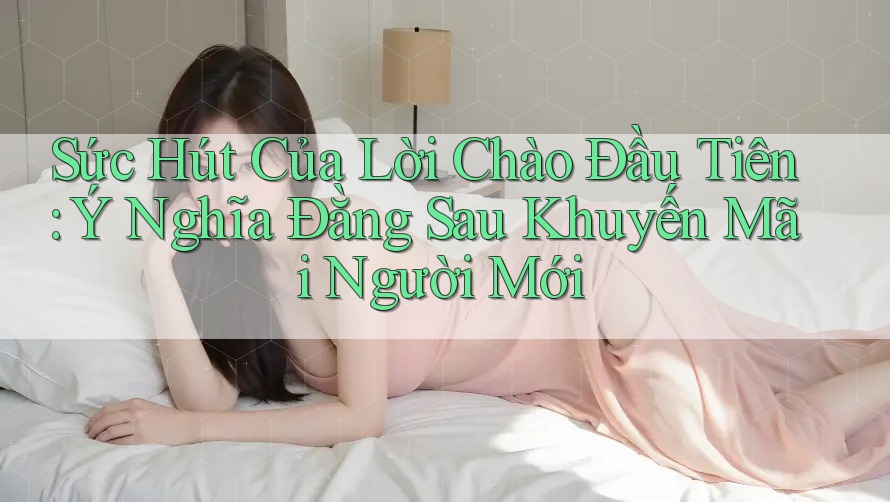 Sức Hút Của Lời Chào Đầu Tiên: Ý Nghĩa Đằng Sau Khuyến Mãi Người Mới