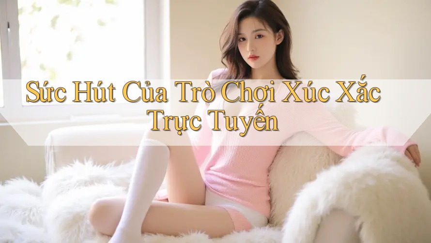 Sức Hút Của Trò Chơi Xúc Xắc Trực Tuyến