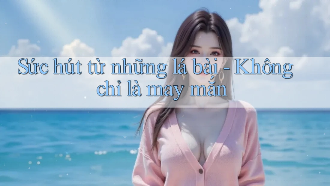 Sức hút từ những lá bài - Không chỉ là may mắn