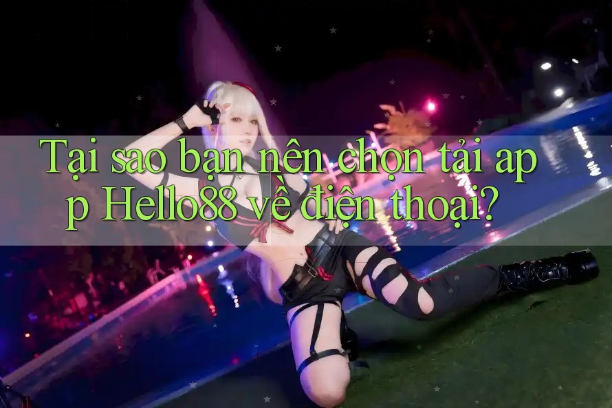 Tại sao bạn nên chọn tải app Hello88 về điện thoại?