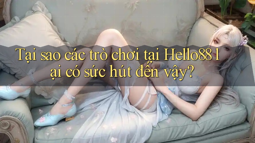 Tại sao các trò chơi tại Hello88 lại có sức hút đến vậy?