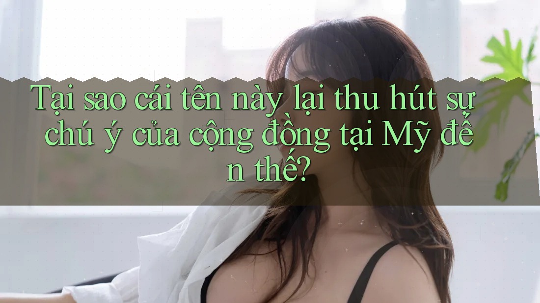 Tại sao cái tên này lại thu hút sự chú ý của cộng đồng tại Mỹ đến thế?