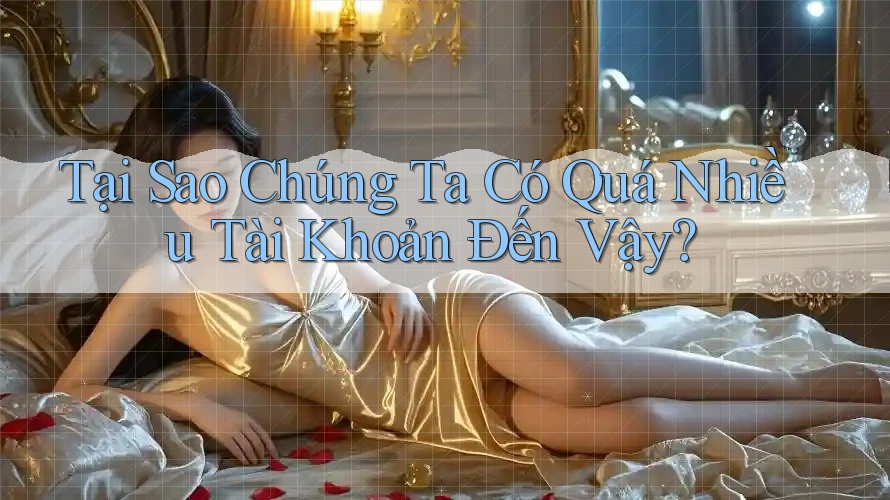 Tại Sao Chúng Ta Có Quá Nhiều Tài Khoản Đến Vậy?