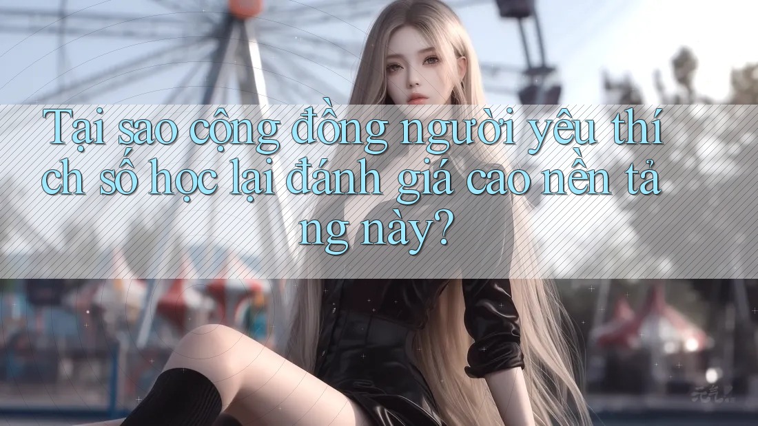 Tại sao cộng đồng người yêu thích số học lại đánh giá cao nền tảng này?