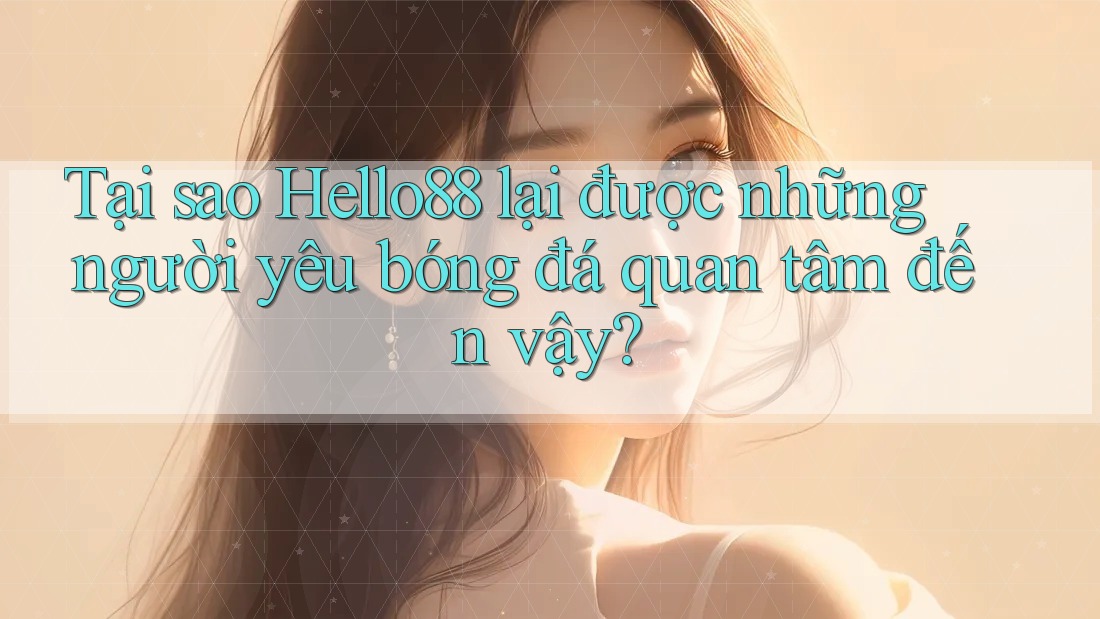 Tại sao Hello88 lại được những người yêu bóng đá quan tâm đến vậy?