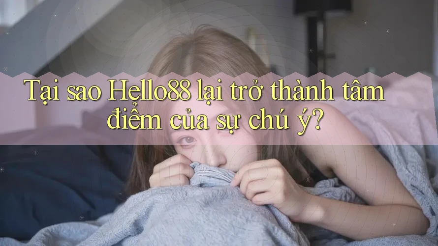 Tại sao Hello88 lại trở thành tâm điểm của sự chú ý?