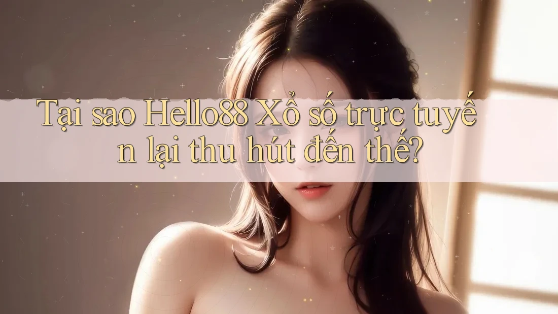 Tại sao Hello88 Xổ số trực tuyến lại thu hút đến thế?