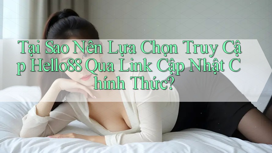 Tại Sao Nên Lựa Chọn Truy Cập Hello88 Qua Link Cập Nhật Chính Thức?