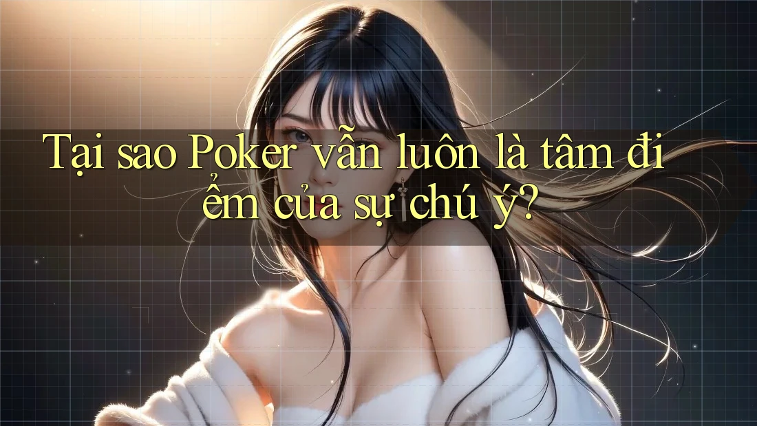 Tại sao Poker vẫn luôn là tâm điểm của sự chú ý?