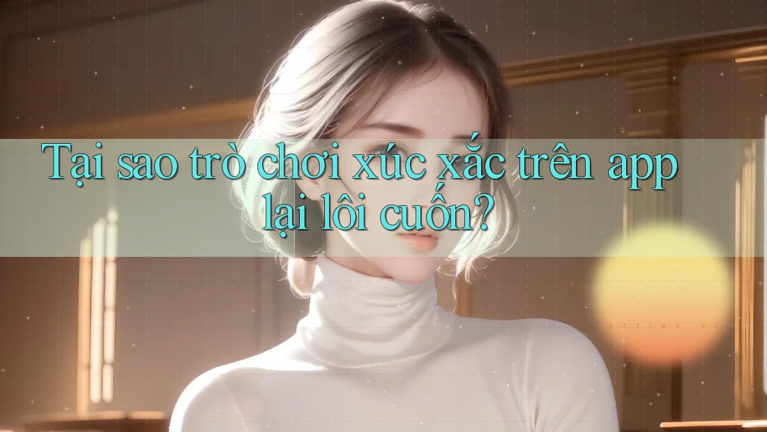 Tại sao trò chơi xúc xắc trên app lại lôi cuốn?