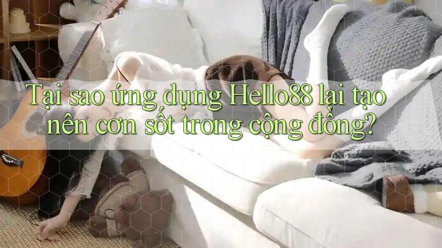 Tại sao ứng dụng Hello88 lại tạo nên cơn sốt trong cộng đồng?