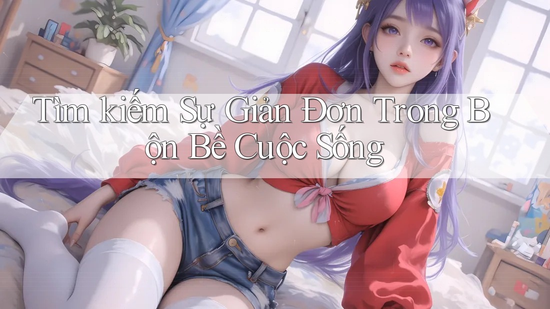 Tìm kiếm Sự Giản Đơn Trong Bộn Bề Cuộc Sống