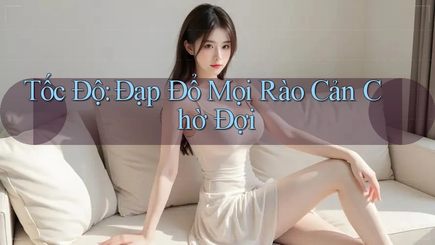 Tốc Độ: Đạp Đổ Mọi Rào Cản Chờ Đợi