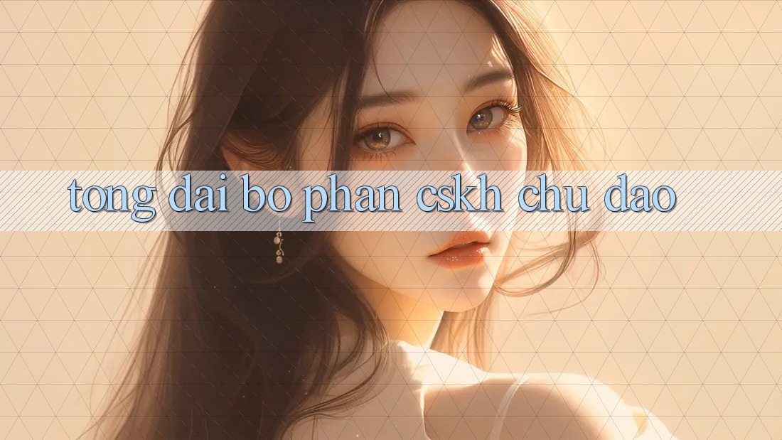 Tổng đài bộ phận CSKH Chu Đáo
