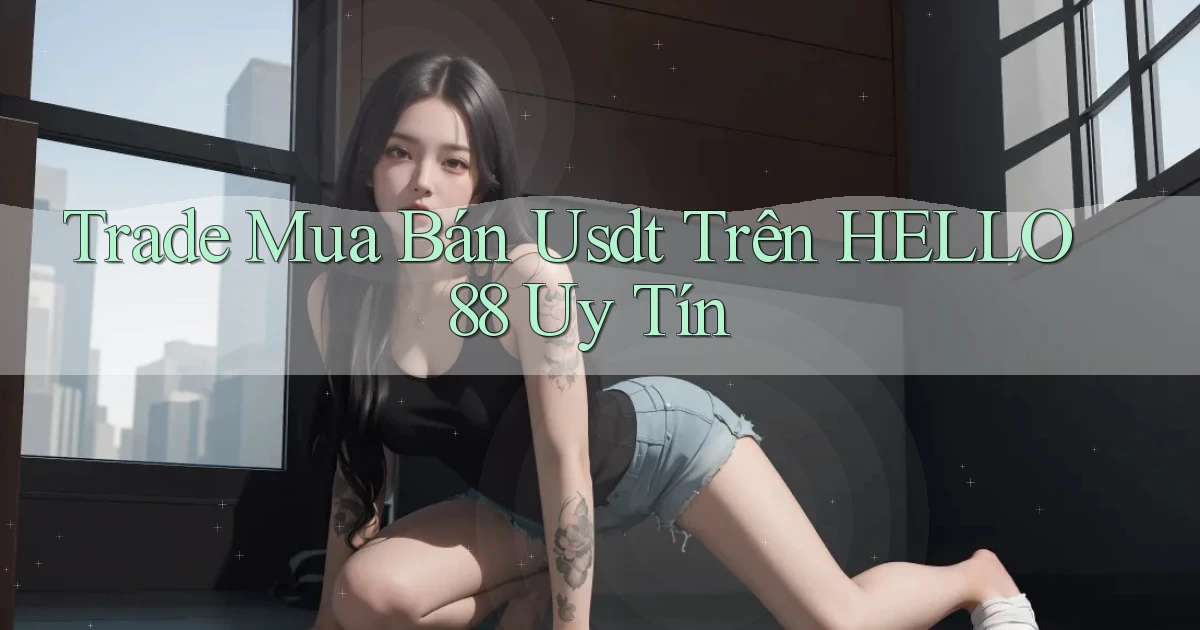 trade mua bán usdt trên hello88 uy tín
