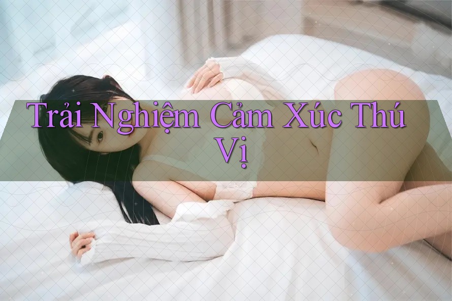 Trải Nghiệm Cảm Xúc Thú Vị