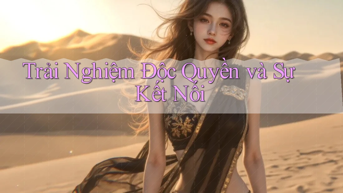 Trải Nghiệm Độc Quyền và Sự Kết Nối