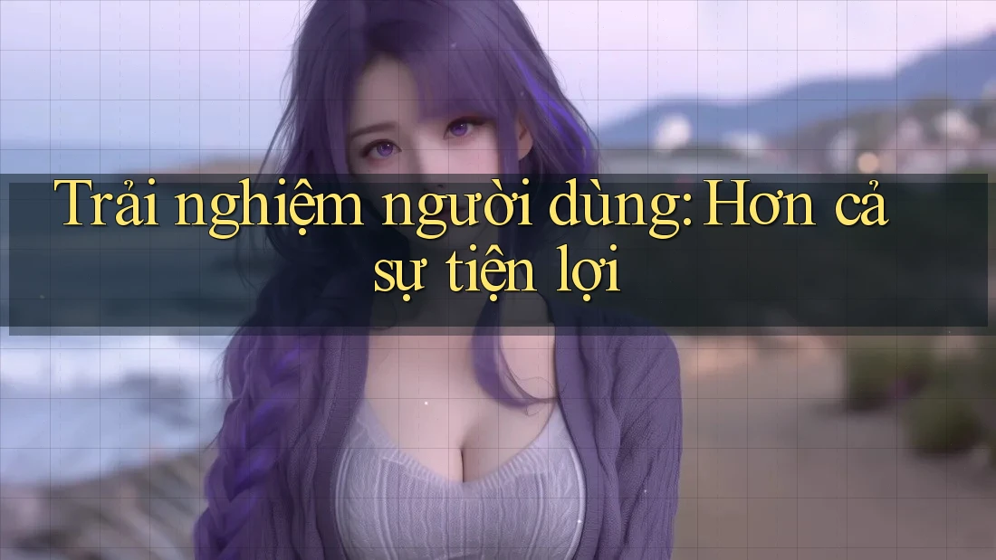 Trải nghiệm người dùng: Hơn cả sự tiện lợi