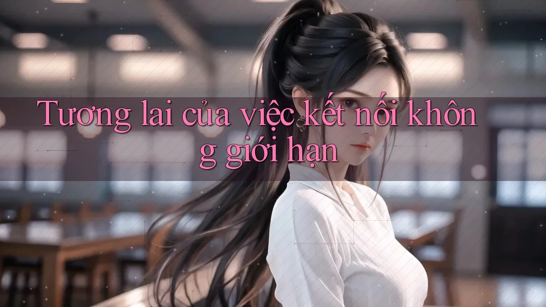 Tương lai của việc kết nối không giới hạn