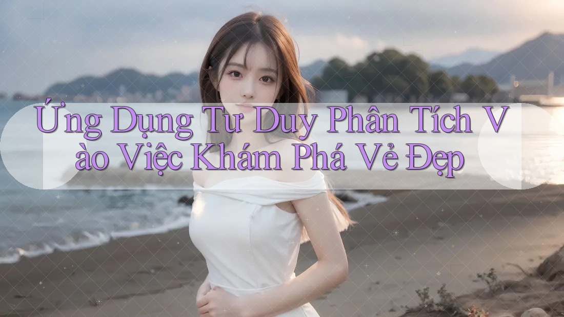 Ứng Dụng Tư Duy Phân Tích Vào Việc Khám Phá Vẻ Đẹp