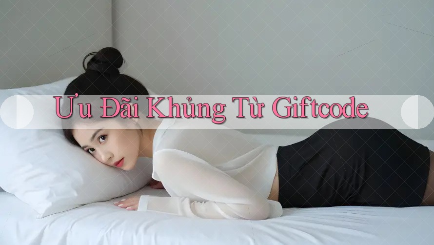 Ưu Đãi Khủng Từ Giftcode