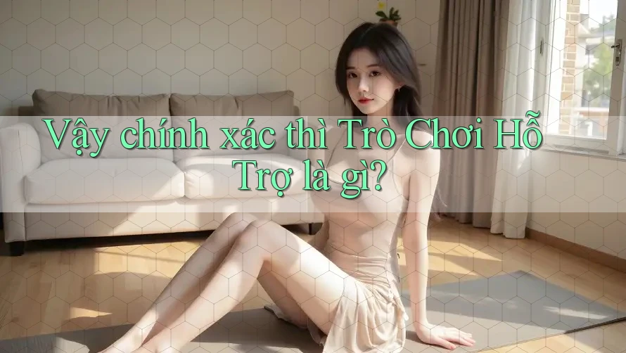 Vậy chính xác thì Trò Chơi Hỗ Trợ là gì?