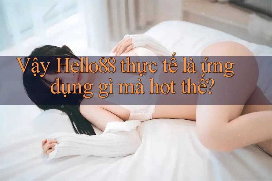 Vậy Hello88 thực tế là ứng dụng gì mà hot thế?