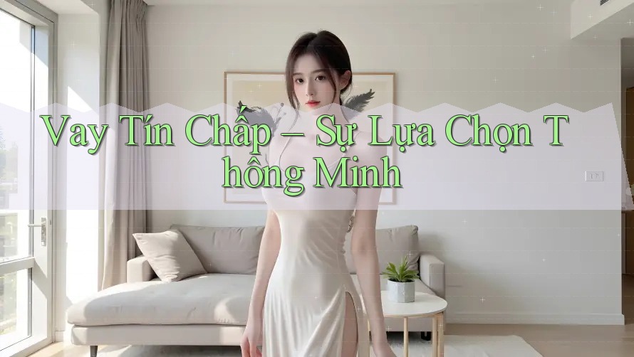 Vay Tín Chấp – Sự Lựa Chọn Thông Minh