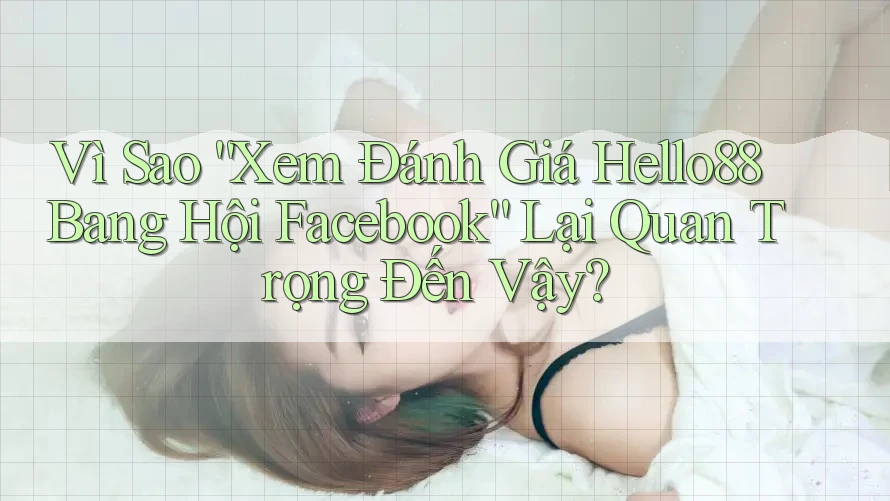Vì Sao “Xem Đánh Giá Hello88 Bang Hội Facebook” Lại Quan Trọng Đến Vậy?