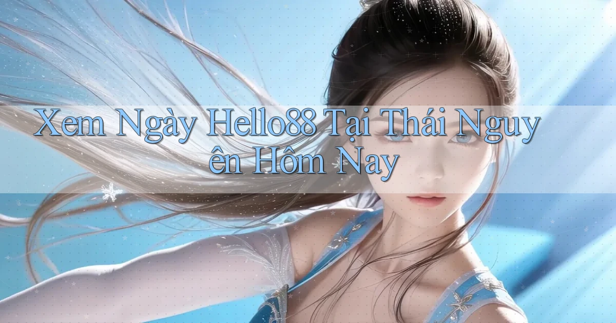 xem ngay hello88 tại Thái Nguyên hôm nay
