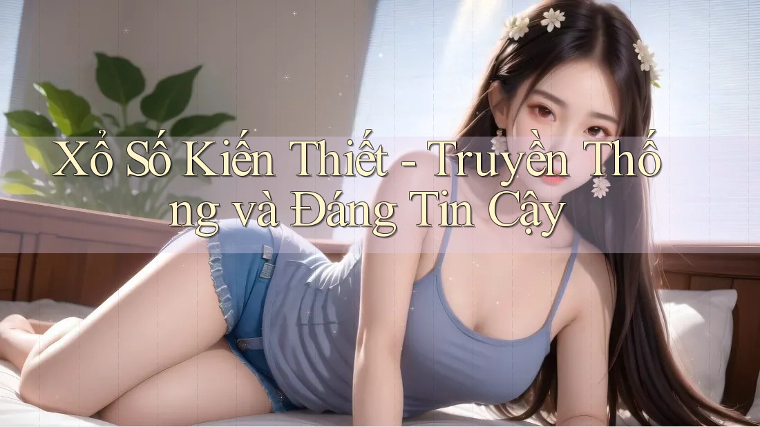 Xổ Số Kiến Thiết - Truyền Thống và Đáng Tin Cậy