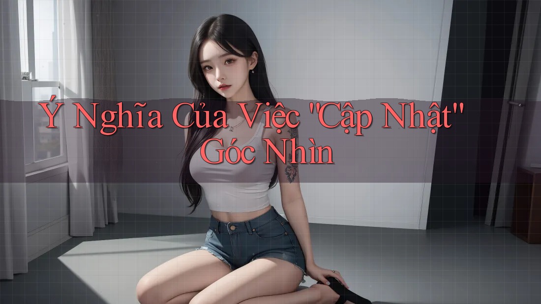 Ý Nghĩa Của Việc “Cập Nhật” Góc Nhìn